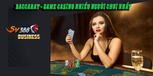 Baccarat - game casino nhiều người chơi nhất